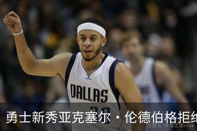 勇士新秀亚克塞尔·伦德伯格拒绝媒体培训，坚持“真我本色”
