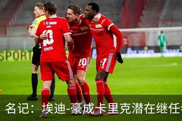 名记：埃迪-豪成卡里克潜在继任者，给纽卡补偿金降至300万镑