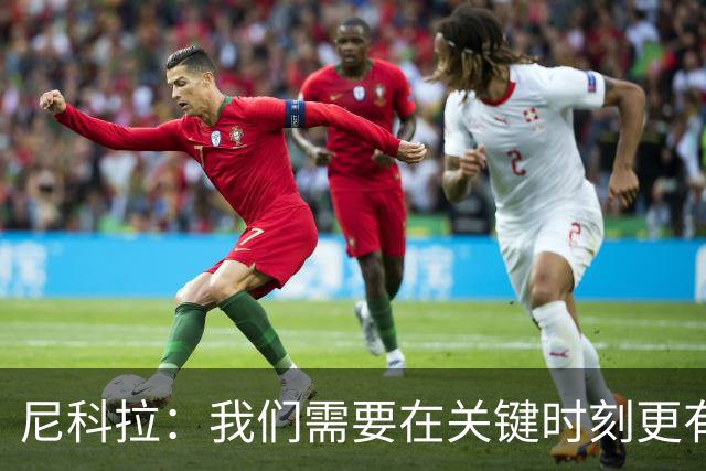 尼科拉：我们需要在关键时刻更有杀伤力；赛程很艰难