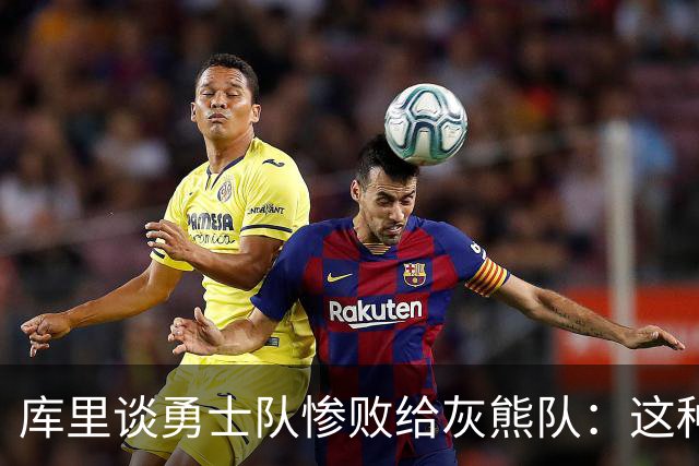 库里谈勇士队惨败给灰熊队：这种输球的方式，会让人更加难受