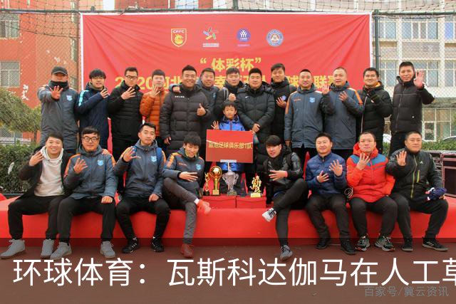 环球体育：瓦斯科达伽马在人工草皮训练备战弗拉门戈等3战