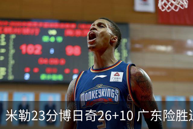米勒23分博日奇26+10 广东险胜送宁波4连败