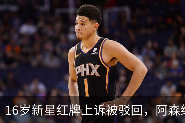 16岁新星红牌上诉被驳回，阿森纳名宿：他有点不走运